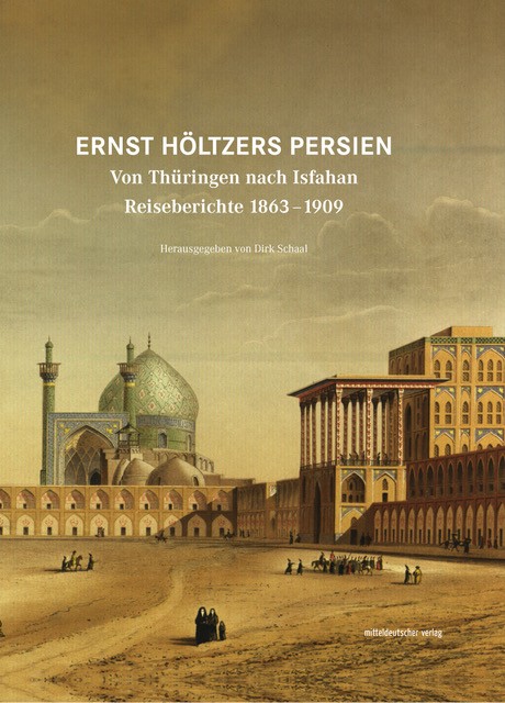 Dirk Schaal (Hg.): Ernst Höltzers Persien. Von Thüringen nach Isfahan